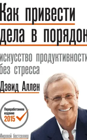 Как привести дела в порядок: искусство продуктивности без стресса. Дэвид Аллен