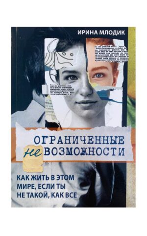 Ограниченные невозможности" Как жить в этом мире, если ты не такой, как все. Ирина Млодик