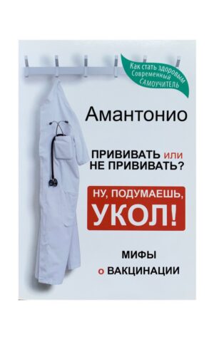 Амантонио. Прививать или не прививать? Ну, подумаешь, укол! Мифы о вакцинации