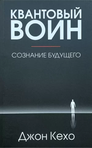 Квантовый воин. Сознание будущего. Джон Кехо
