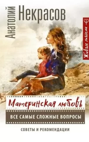 Материнская любовь. Все самые сложные вопросы. Советы и рекомендации. Анатолий Некрасов