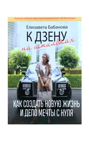 К дзену на шпильках. Как создать новую жизнь и дело мечты с нуля. Елизавета Бабанова