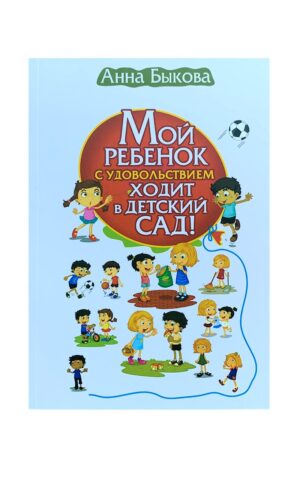 Мой ребенок с удовольствием ходит в детский сад. Анна Быкова