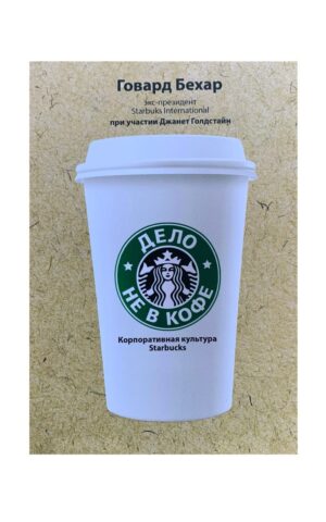 Дело не в кофе. Корпоративная культура Starbucks. Говард Бехар