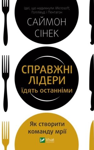 Справжні лідери їдять останніми. Як створити команду мрії. Саймон Сінек
