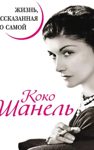 Коко Шанель. Жизнь, рассказанная ею самой. Коко Шанель