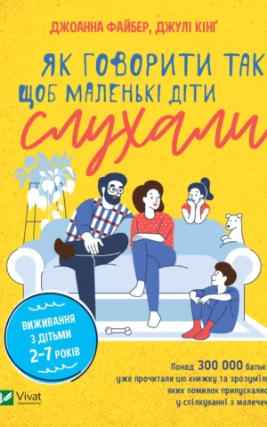 Як говорити так, щоб маленькі діти слухали. Виживання з дітьми 2–7 років (Джоанна Файбер, Джулі Кінґ)