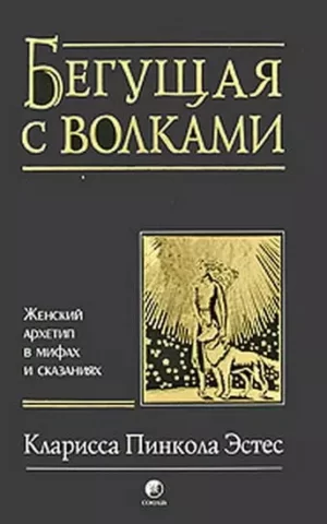 Бегущая с волками. Женский архетип в мифах и сказаниях (Эстес Кларисса Пинкола)