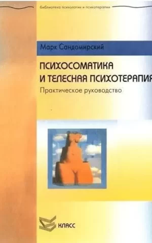 Психосоматика и телесная психотерапия. Практическое руководство Марк Сандомирский