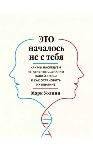 Это началось не с тебя. Как мы наследуем негативные сценарии нашей семьи и как остановить их влияние (Уолинн Марк)