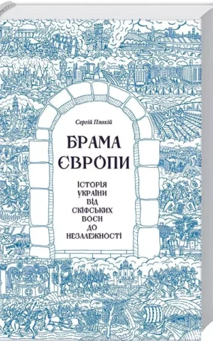 Брама Європи Історія України від скіфських воєн до незалежності Сергій Плохій
