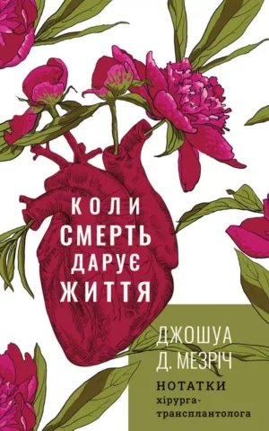 Коли смерть дарує життя   Нотатки хірурга-трансплантолога  Джошуа Д. Мезріч