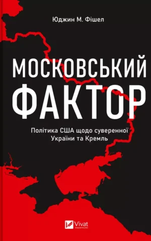 Московський фактор  Політика США щодо суверенної України та Кремля  Юджин М. Фішел